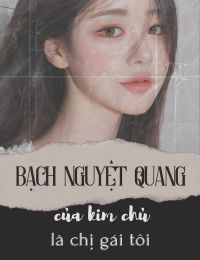 Bạch nguyệt quang của kim chủ là chị gái tôi- Full